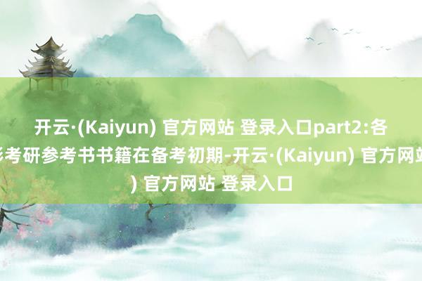 开云·(Kaiyun) 官方网站 登录入口part2:各大院校电影考研参考书书籍在备考初期-开云·(Kaiyun) 官方网站 登录入口