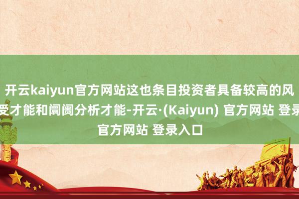 开云kaiyun官方网站这也条目投资者具备较高的风险承受才能和阛阓分析才能-开云·(Kaiyun) 官方网站 登录入口