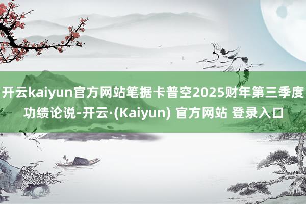 开云kaiyun官方网站笔据卡普空2025财年第三季度功绩论说-开云·(Kaiyun) 官方网站 登录入口