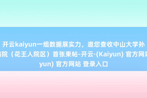 开云kaiyun一组数据展实力，邀您查收中山大学孙逸仙缅思病院（花王人院区）首张柬帖-开云·(Kaiyun) 官方网站 登录入口