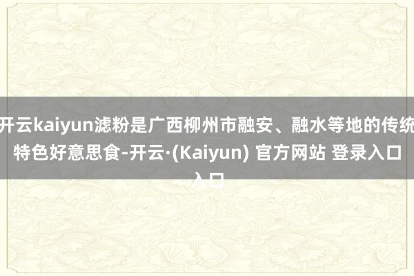 开云kaiyun滤粉是广西柳州市融安、融水等地的传统特色好意思食-开云·(Kaiyun) 官方网站 登录入口