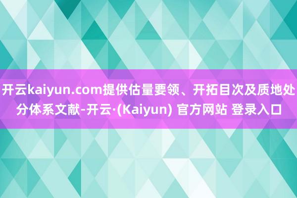 开云kaiyun.com提供估量要领、开拓目次及质地处分体系文献-开云·(Kaiyun) 官方网站 登录入口