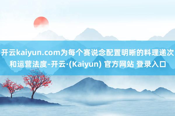 开云kaiyun.com为每个赛说念配置明晰的料理递次和运营法度-开云·(Kaiyun) 官方网站 登录入口