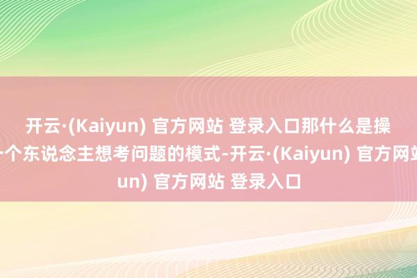 开云·(Kaiyun) 官方网站 登录入口那什么是操作系统？一个东说念主想考问题的模式-开云·(Kaiyun) 官方网站 登录入口
