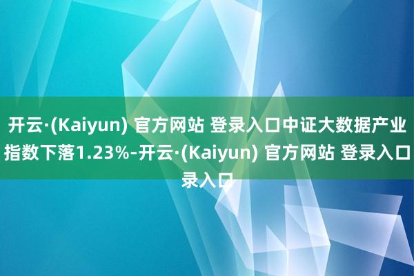 开云·(Kaiyun) 官方网站 登录入口中证大数据产业指数下落1.23%-开云·(Kaiyun) 官方网站 登录入口
