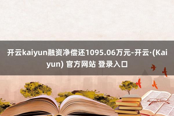 开云kaiyun融资净偿还1095.06万元-开云·(Kaiyun) 官方网站 登录入口