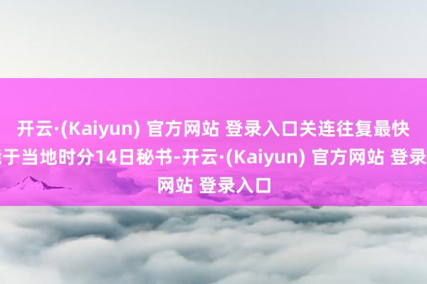 开云·(Kaiyun) 官方网站 登录入口关连往复最快可能于当地时分14日秘书-开云·(Kaiyun) 官方网站 登录入口