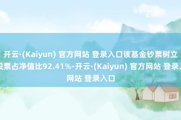 开云·(Kaiyun) 官方网站 登录入口该基金钞票树立：股票占净值比92.41%-开云·(Kaiyun) 官方网站 登录入口