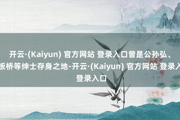 开云·(Kaiyun) 官方网站 登录入口曾是公孙弘、郑板桥等绅士存身之地-开云·(Kaiyun) 官方网站 登录入口