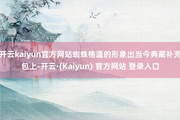 开云kaiyun官方网站蜘蛛格温的形象出当今典藏补充包上-开云·(Kaiyun) 官方网站 登录入口