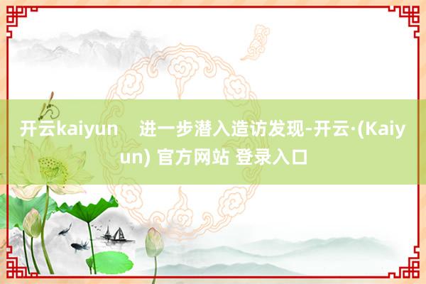 开云kaiyun    进一步潜入造访发现-开云·(Kaiyun) 官方网站 登录入口