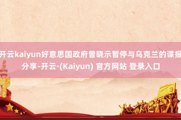 开云kaiyun好意思国政府曾晓示暂停与乌克兰的谍报分享-开云·(Kaiyun) 官方网站 登录入口