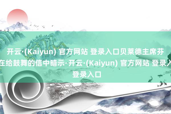 开云·(Kaiyun) 官方网站 登录入口贝莱德主席芬克在给鼓舞的信中暗示-开云·(Kaiyun) 官方网站 登录入口