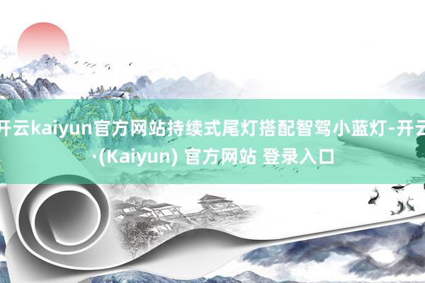 开云kaiyun官方网站持续式尾灯搭配智驾小蓝灯-开云·(Kaiyun) 官方网站 登录入口