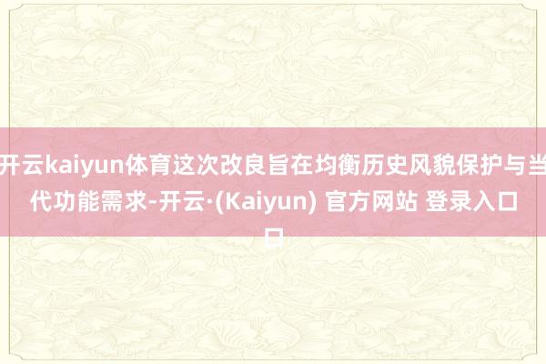开云kaiyun体育这次改良旨在均衡历史风貌保护与当代功能需求-开云·(Kaiyun) 官方网站 登录入口