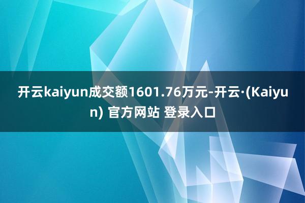 开云kaiyun成交额1601.76万元-开云·(Kaiyun) 官方网站 登录入口
