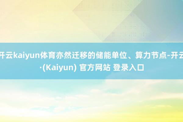 开云kaiyun体育亦然迁移的储能单位、算力节点-开云·(Kaiyun) 官方网站 登录入口