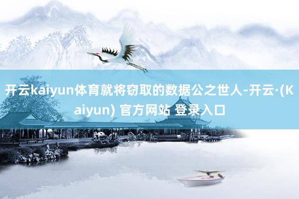 开云kaiyun体育就将窃取的数据公之世人-开云·(Kaiyun) 官方网站 登录入口