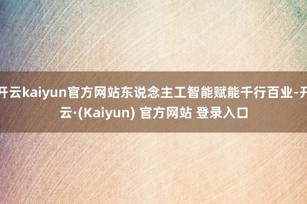 开云kaiyun官方网站东说念主工智能赋能千行百业-开云·(Kaiyun) 官方网站 登录入口
