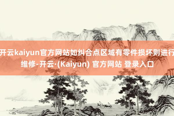 开云kaiyun官方网站如纠合点区域有零件损坏则进行维修-开云·(Kaiyun) 官方网站 登录入口